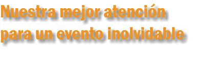Nuestra mejor atención
para un evento inolvidable